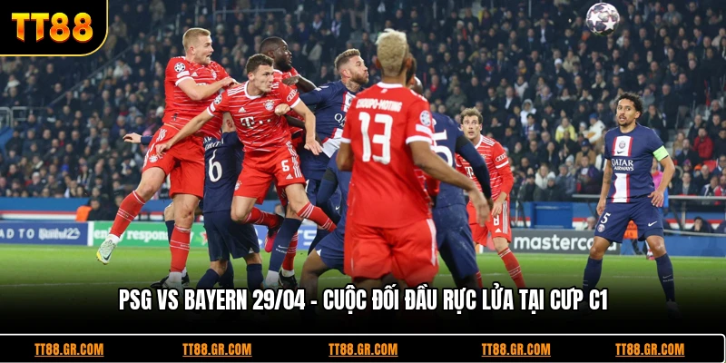 PSG vs Bayern 29/04 - Cuộc Đối Đầu Rực Lửa Tại Cúp C1